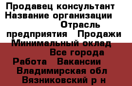 Продавец-консультант › Название организации ­ re:Store › Отрасль предприятия ­ Продажи › Минимальный оклад ­ 40 000 - Все города Работа » Вакансии   . Владимирская обл.,Вязниковский р-н